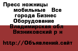 Пресс ножницы Lefort -500 мобильные - Все города Бизнес » Оборудование   . Владимирская обл.,Вязниковский р-н